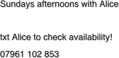 Sundays afternoons with Alice

txt Alice to check availability!
07961 102 853

